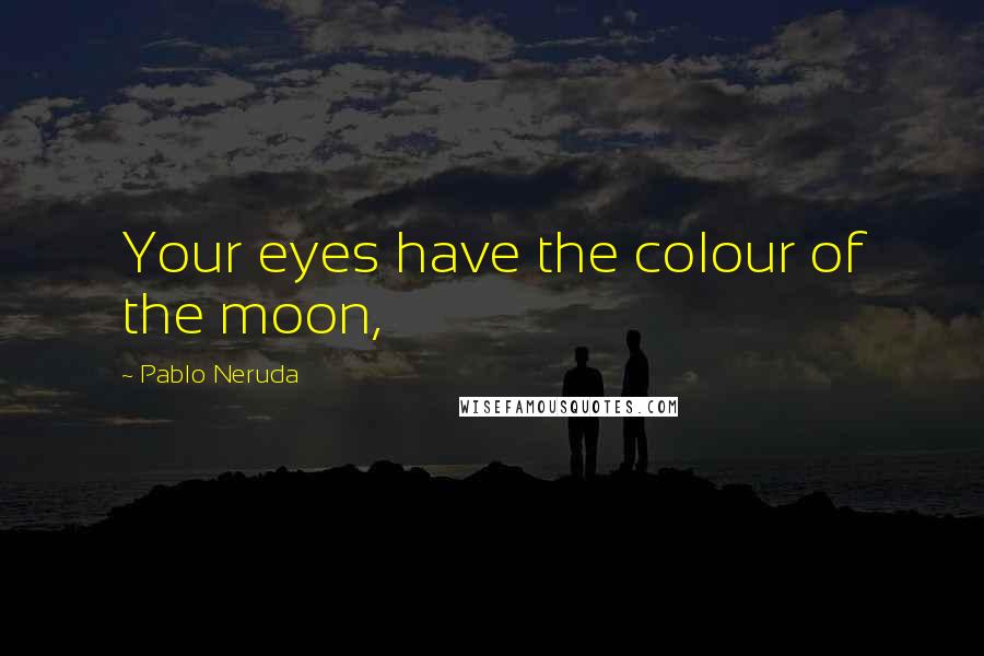 Pablo Neruda Quotes: Your eyes have the colour of the moon,