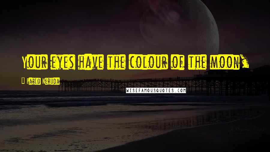 Pablo Neruda Quotes: Your eyes have the colour of the moon,