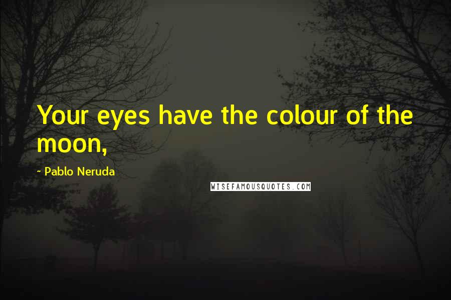 Pablo Neruda Quotes: Your eyes have the colour of the moon,