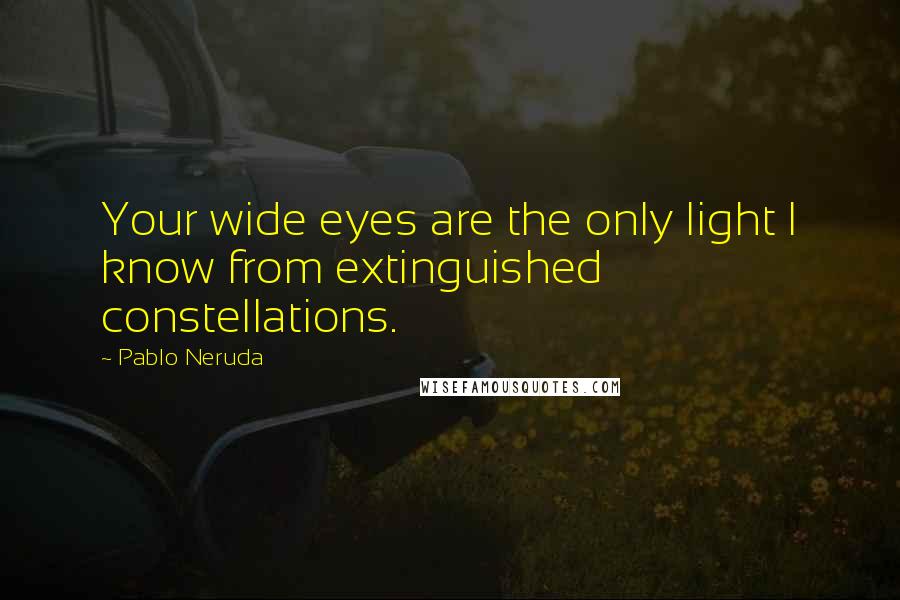 Pablo Neruda Quotes: Your wide eyes are the only light I know from extinguished constellations.