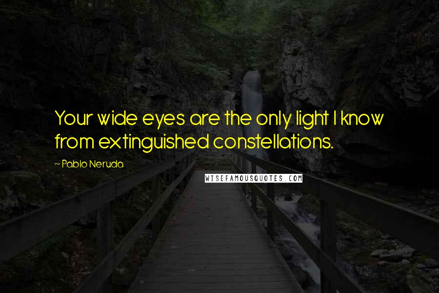 Pablo Neruda Quotes: Your wide eyes are the only light I know from extinguished constellations.