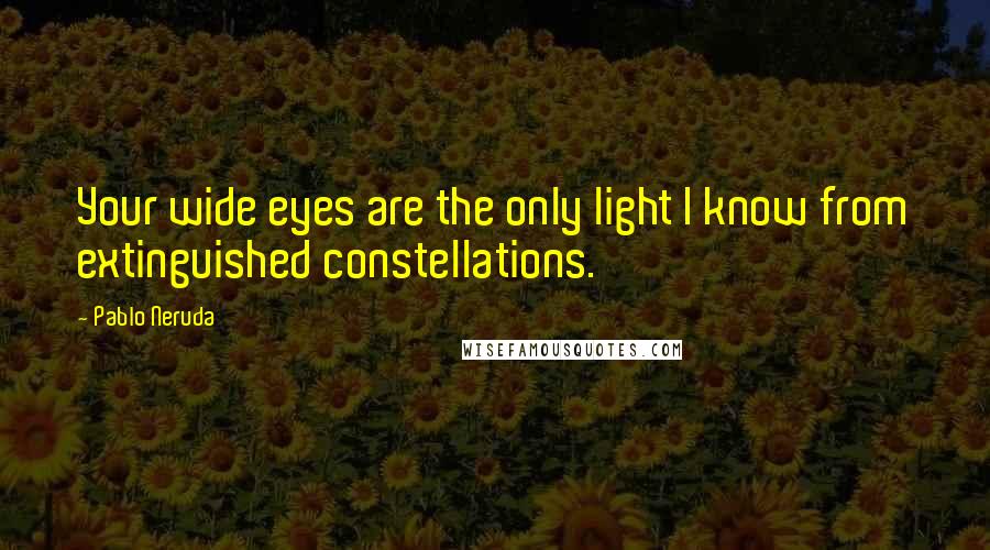 Pablo Neruda Quotes: Your wide eyes are the only light I know from extinguished constellations.