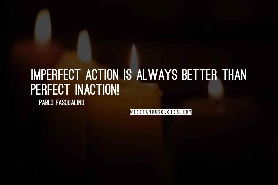 Pablo Pasqualino Quotes: Imperfect action is always better than perfect inaction!