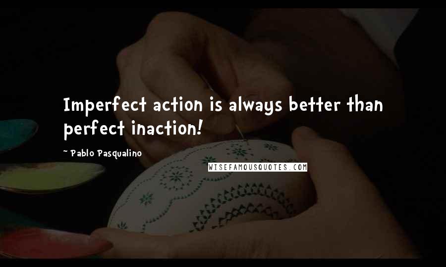 Pablo Pasqualino Quotes: Imperfect action is always better than perfect inaction!
