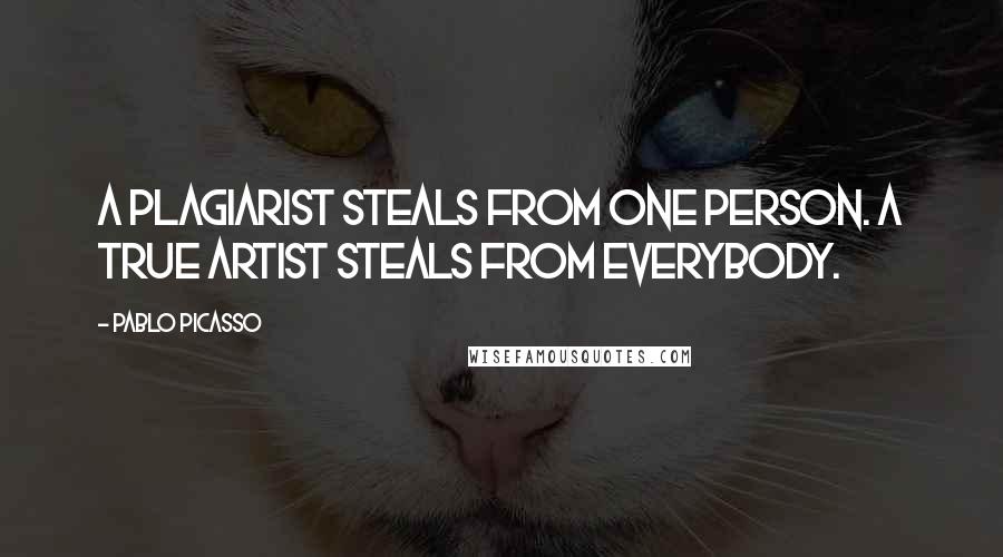 Pablo Picasso Quotes: A plagiarist steals from one person. A true artist steals from everybody.