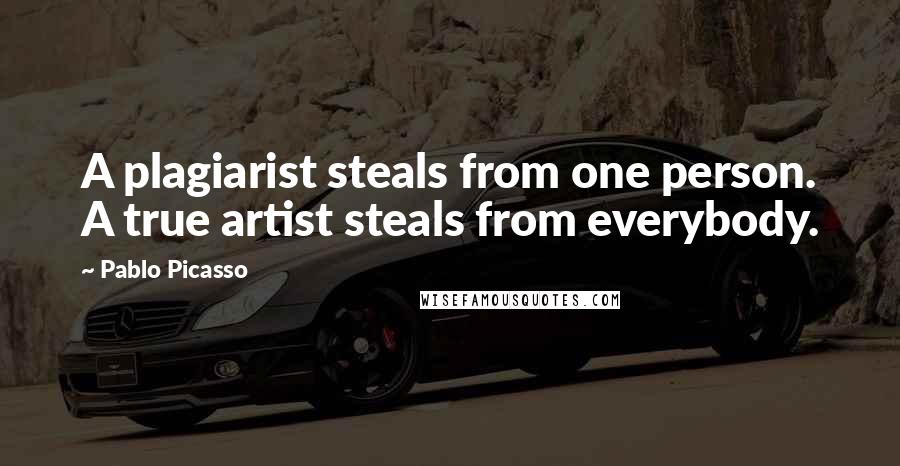 Pablo Picasso Quotes: A plagiarist steals from one person. A true artist steals from everybody.