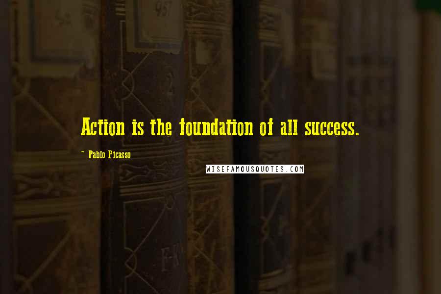 Pablo Picasso Quotes: Action is the foundation of all success.