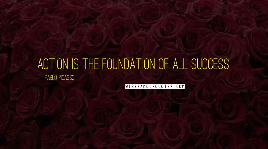 Pablo Picasso Quotes: Action is the foundation of all success.