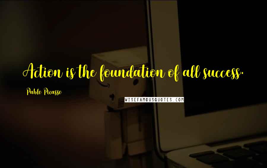 Pablo Picasso Quotes: Action is the foundation of all success.