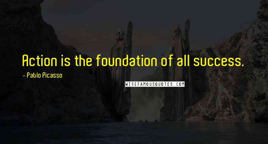 Pablo Picasso Quotes: Action is the foundation of all success.