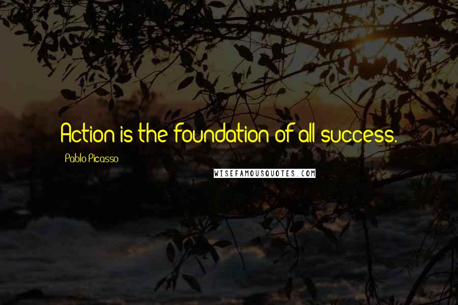 Pablo Picasso Quotes: Action is the foundation of all success.