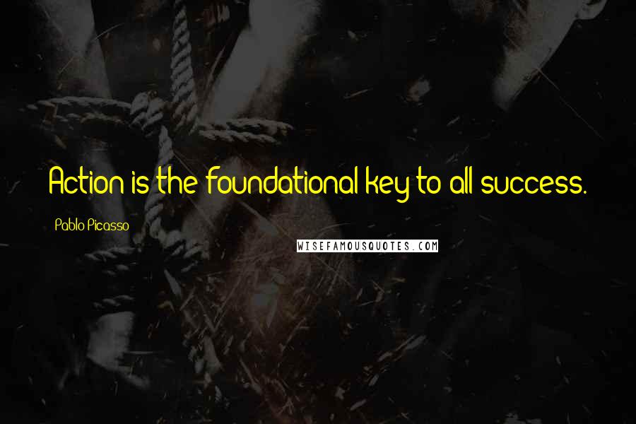 Pablo Picasso Quotes: Action is the foundational key to all success.