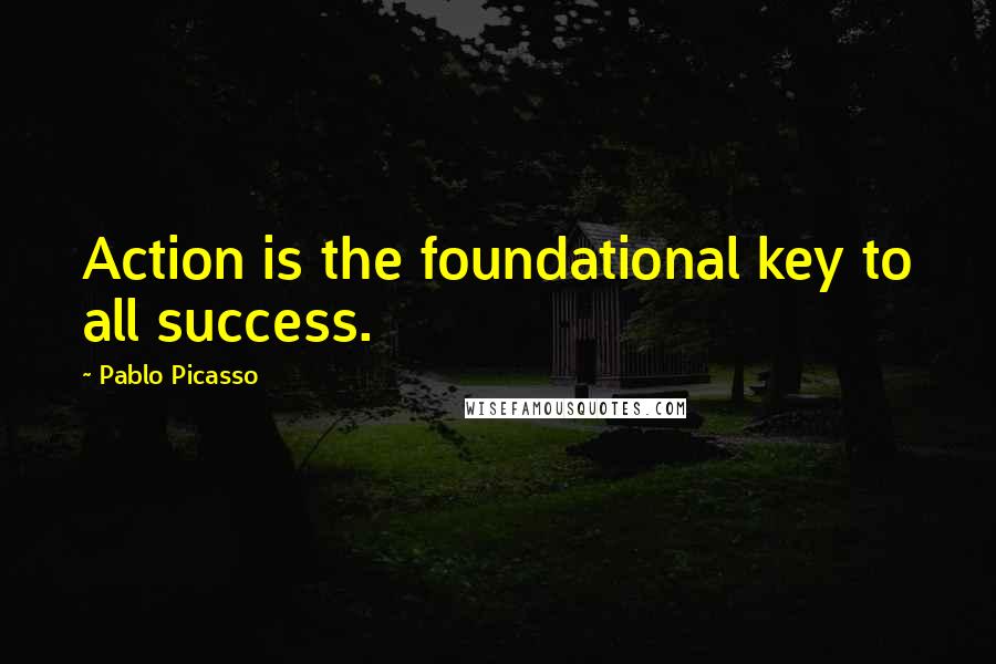 Pablo Picasso Quotes: Action is the foundational key to all success.