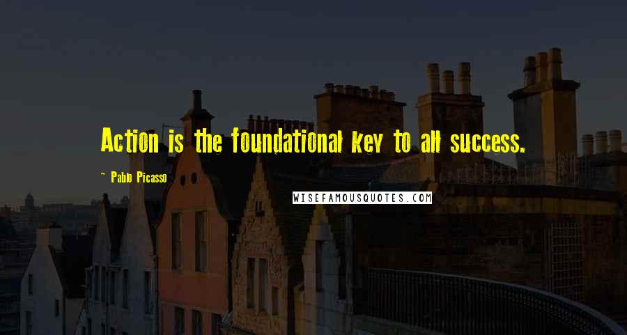 Pablo Picasso Quotes: Action is the foundational key to all success.