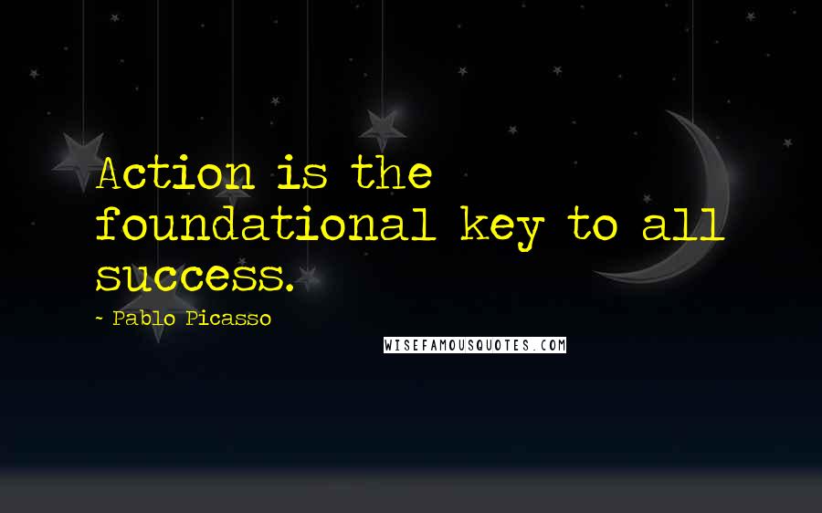 Pablo Picasso Quotes: Action is the foundational key to all success.