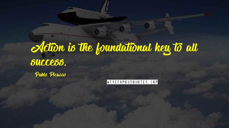 Pablo Picasso Quotes: Action is the foundational key to all success.