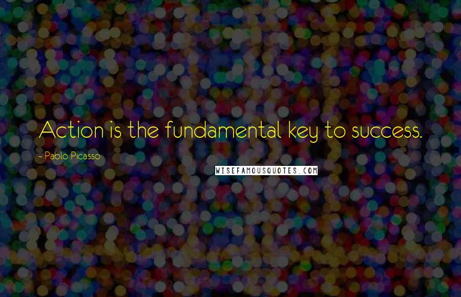 Pablo Picasso Quotes: Action is the fundamental key to success.
