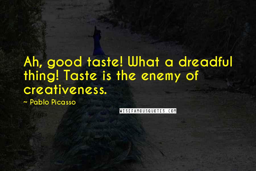 Pablo Picasso Quotes: Ah, good taste! What a dreadful thing! Taste is the enemy of creativeness.