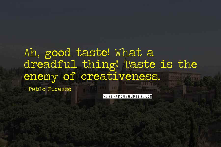 Pablo Picasso Quotes: Ah, good taste! What a dreadful thing! Taste is the enemy of creativeness.