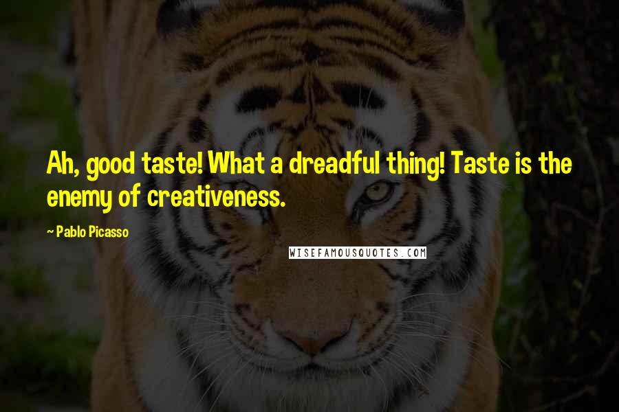 Pablo Picasso Quotes: Ah, good taste! What a dreadful thing! Taste is the enemy of creativeness.