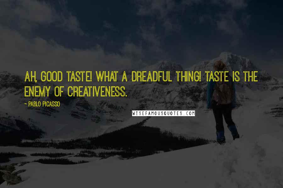 Pablo Picasso Quotes: Ah, good taste! What a dreadful thing! Taste is the enemy of creativeness.