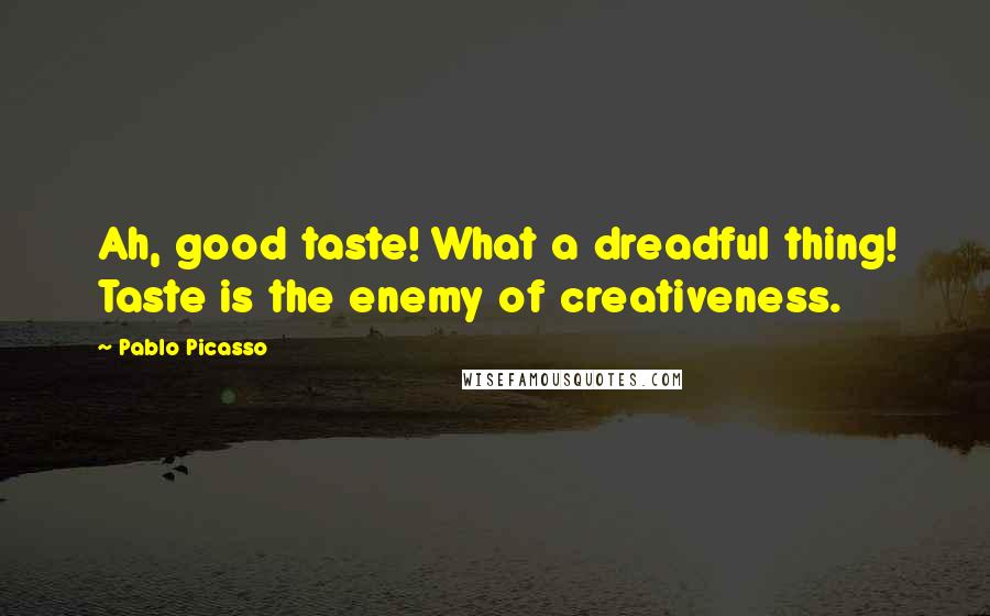Pablo Picasso Quotes: Ah, good taste! What a dreadful thing! Taste is the enemy of creativeness.