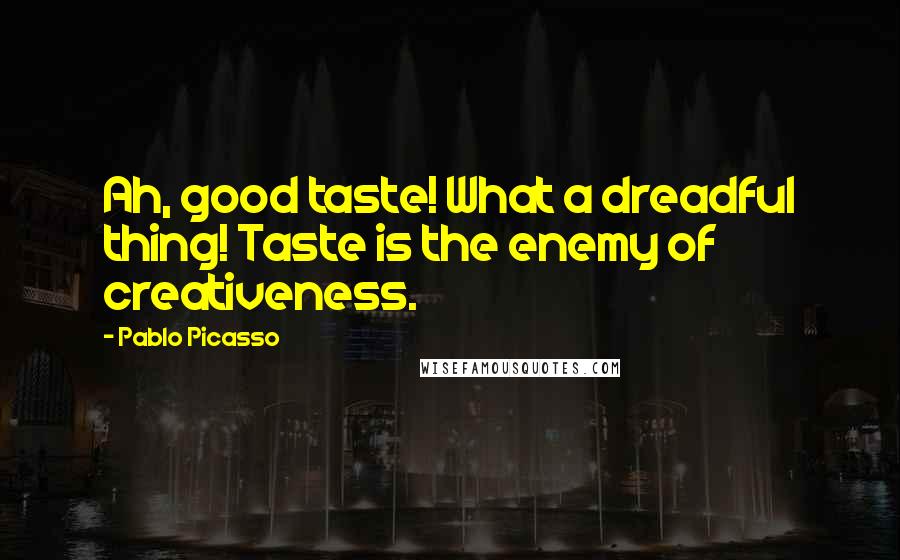 Pablo Picasso Quotes: Ah, good taste! What a dreadful thing! Taste is the enemy of creativeness.