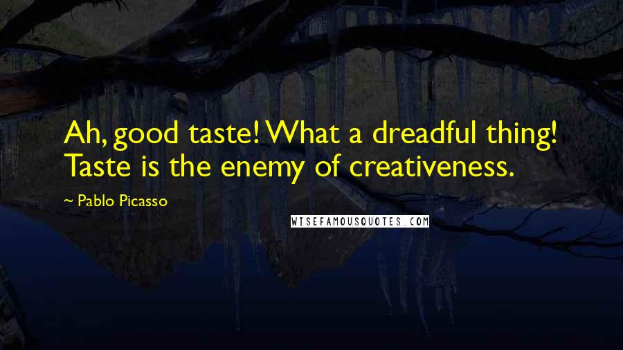 Pablo Picasso Quotes: Ah, good taste! What a dreadful thing! Taste is the enemy of creativeness.