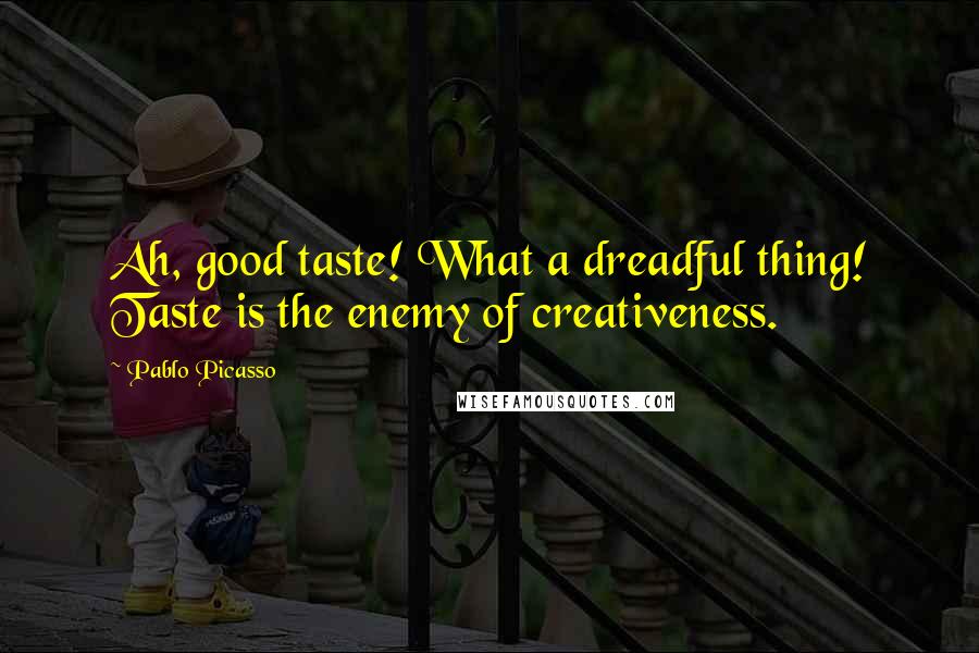 Pablo Picasso Quotes: Ah, good taste! What a dreadful thing! Taste is the enemy of creativeness.