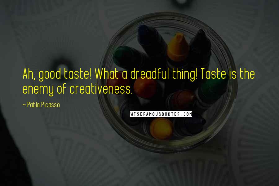 Pablo Picasso Quotes: Ah, good taste! What a dreadful thing! Taste is the enemy of creativeness.