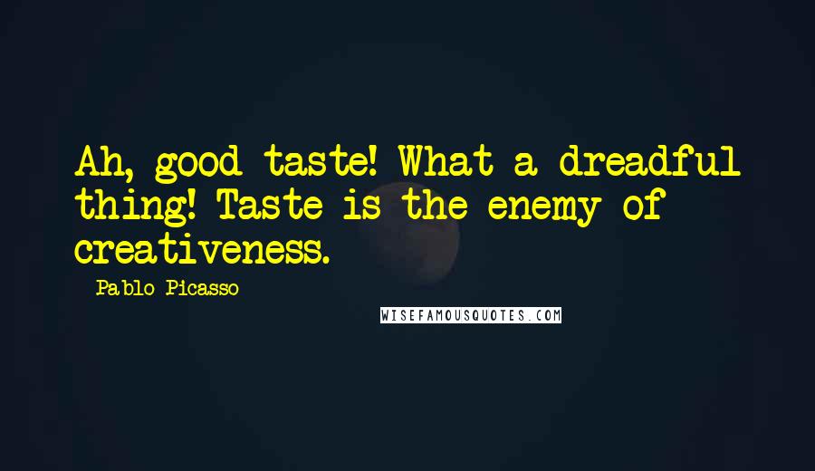 Pablo Picasso Quotes: Ah, good taste! What a dreadful thing! Taste is the enemy of creativeness.