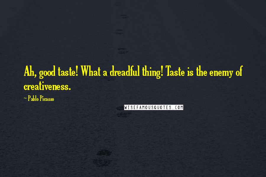 Pablo Picasso Quotes: Ah, good taste! What a dreadful thing! Taste is the enemy of creativeness.