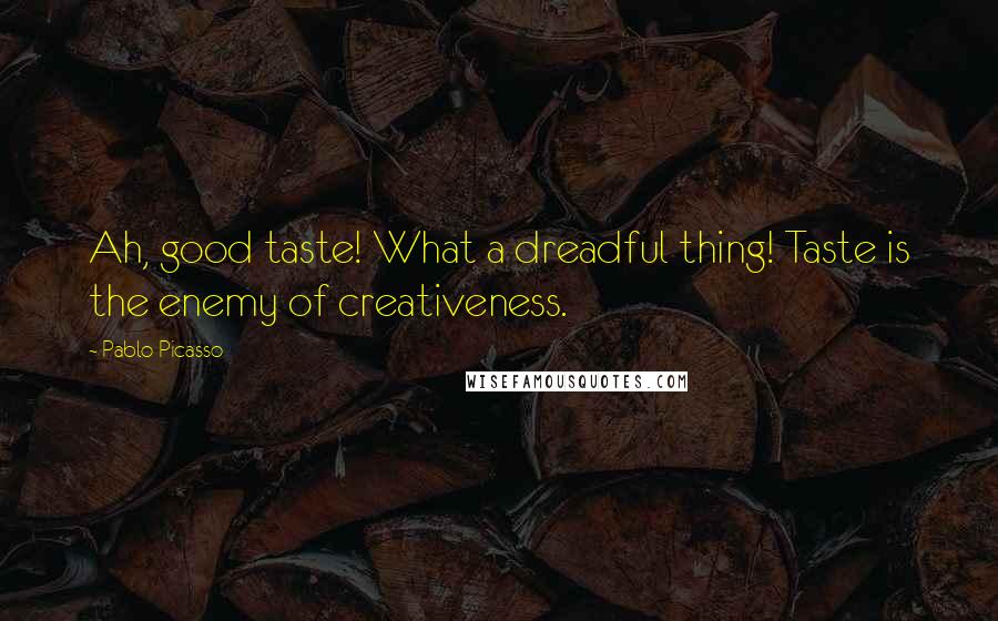 Pablo Picasso Quotes: Ah, good taste! What a dreadful thing! Taste is the enemy of creativeness.