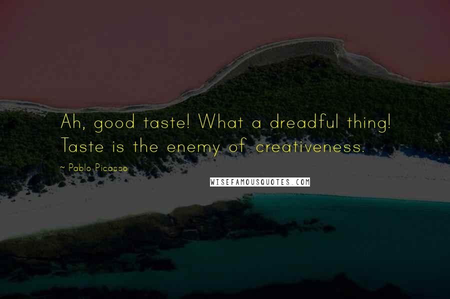 Pablo Picasso Quotes: Ah, good taste! What a dreadful thing! Taste is the enemy of creativeness.