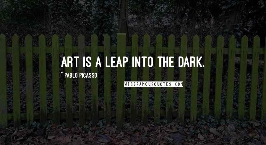 Pablo Picasso Quotes: Art is a leap into the dark.