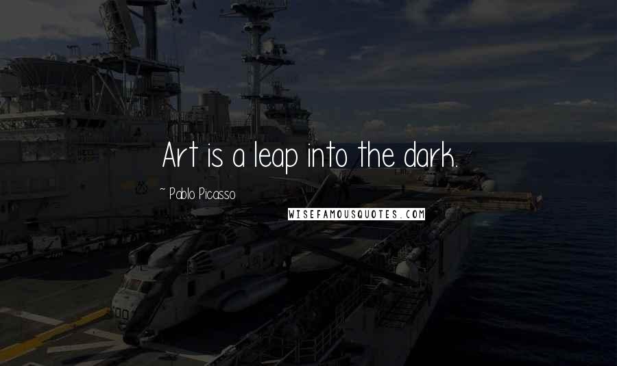 Pablo Picasso Quotes: Art is a leap into the dark.