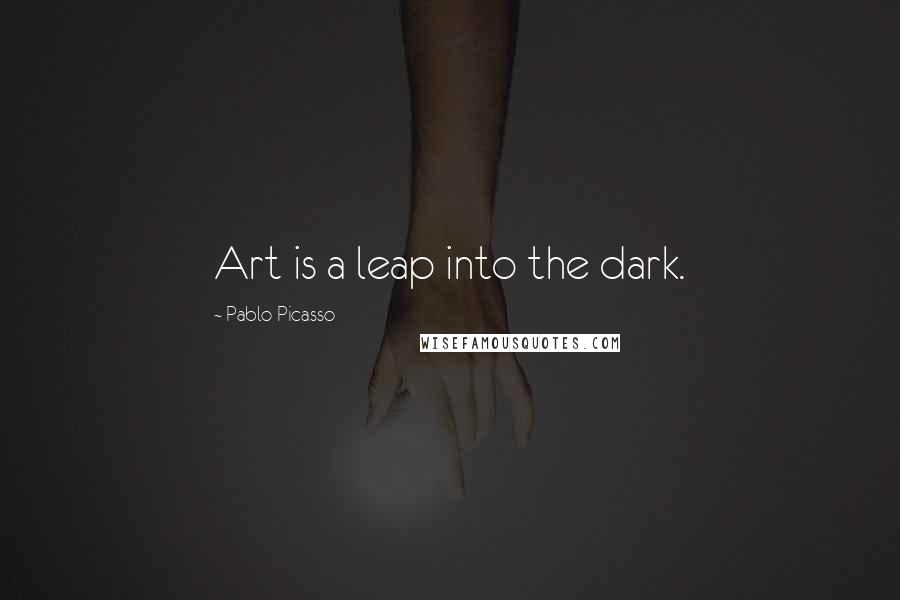 Pablo Picasso Quotes: Art is a leap into the dark.