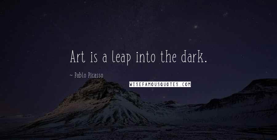 Pablo Picasso Quotes: Art is a leap into the dark.