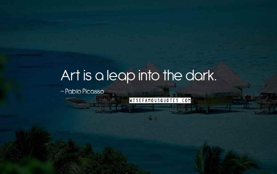 Pablo Picasso Quotes: Art is a leap into the dark.