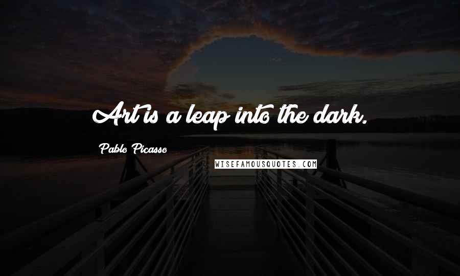 Pablo Picasso Quotes: Art is a leap into the dark.