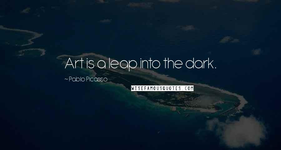 Pablo Picasso Quotes: Art is a leap into the dark.