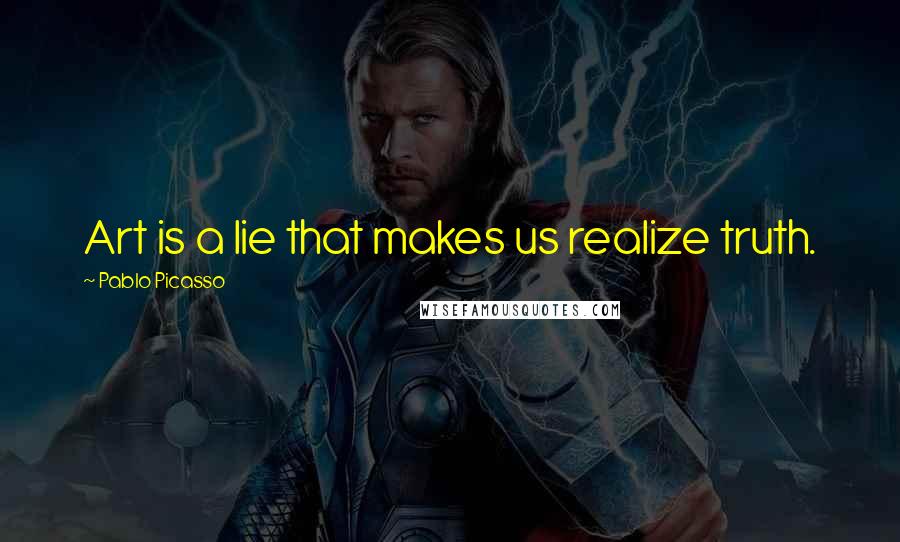 Pablo Picasso Quotes: Art is a lie that makes us realize truth.