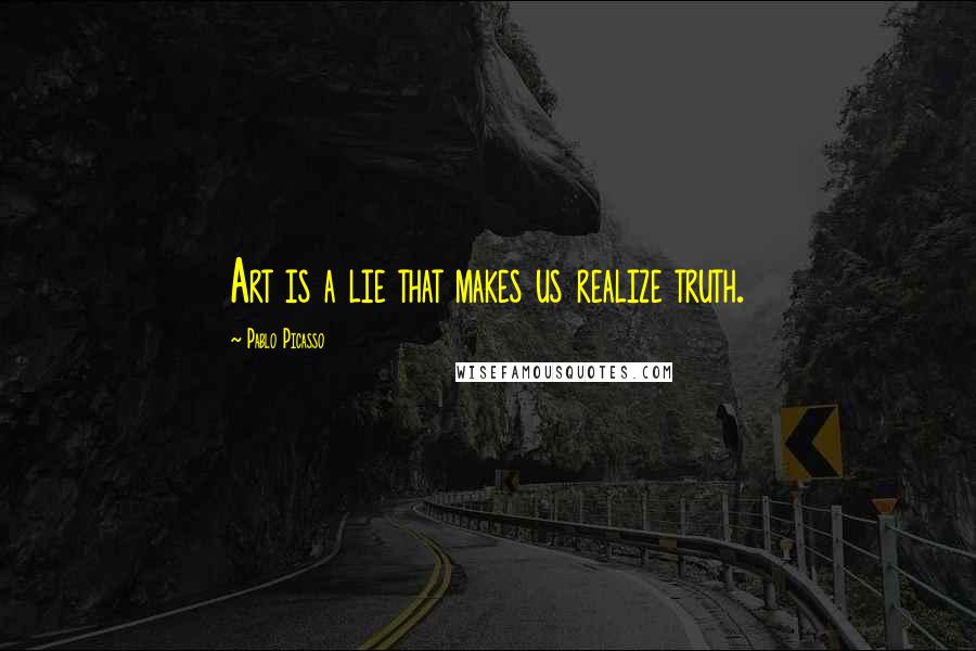Pablo Picasso Quotes: Art is a lie that makes us realize truth.