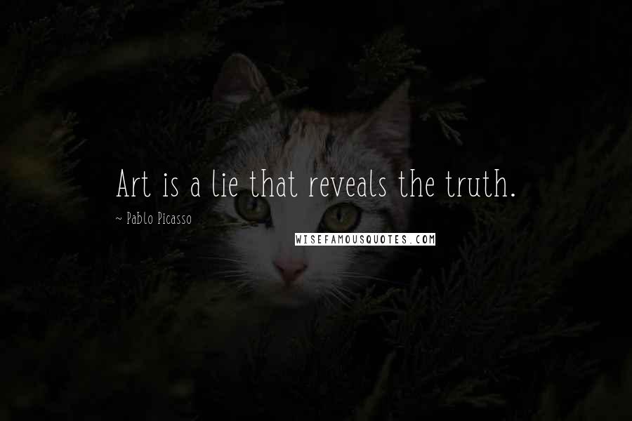Pablo Picasso Quotes: Art is a lie that reveals the truth.