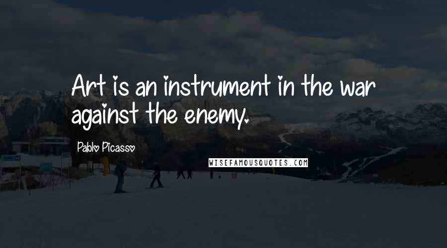 Pablo Picasso Quotes: Art is an instrument in the war against the enemy.