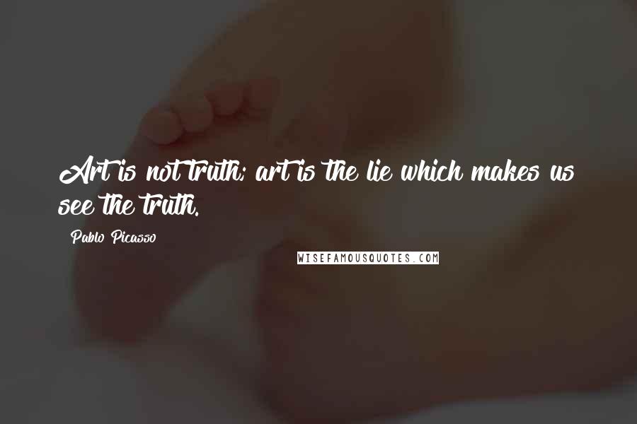 Pablo Picasso Quotes: Art is not truth; art is the lie which makes us see the truth.