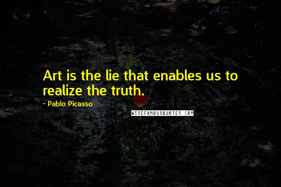 Pablo Picasso Quotes: Art is the lie that enables us to realize the truth.