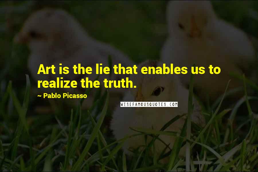 Pablo Picasso Quotes: Art is the lie that enables us to realize the truth.