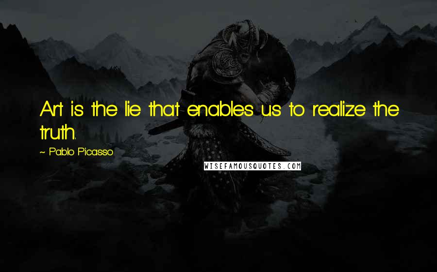 Pablo Picasso Quotes: Art is the lie that enables us to realize the truth.