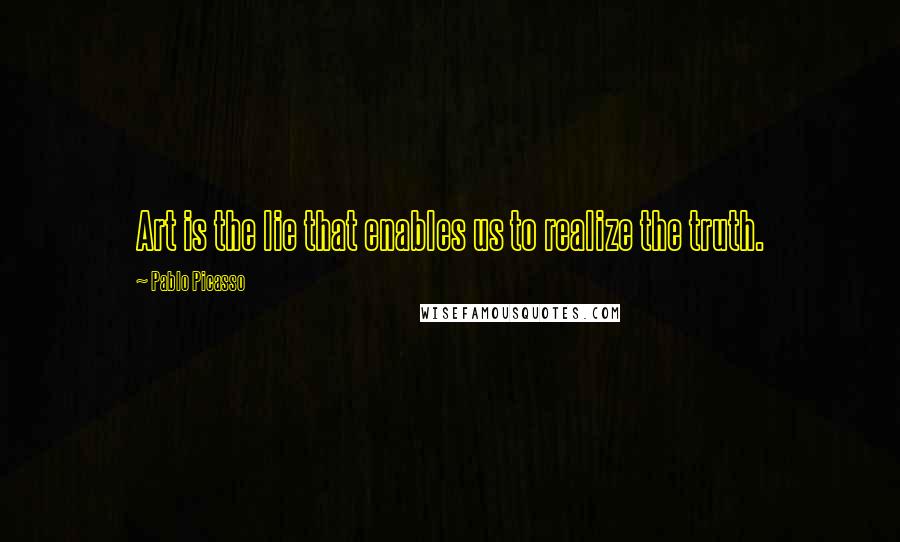 Pablo Picasso Quotes: Art is the lie that enables us to realize the truth.